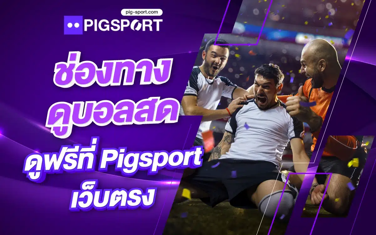 ช่องทางดูบอลสด ดูฟรีที่ Pigsport เว็บตรง